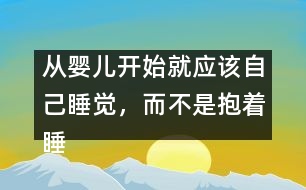 從嬰兒開始就應(yīng)該自己睡覺，而不是抱著睡