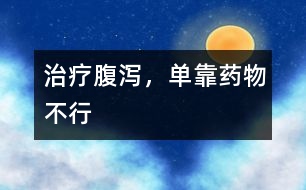 治療腹瀉，單靠藥物不行