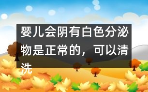 嬰兒會陰有白色分泌物是正常的，可以清洗