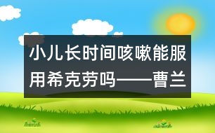 小兒長時間咳嗽能服用?？藙趩屺D―曹蘭芳回答