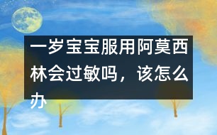 一歲寶寶服用阿莫西林會(huì)過敏嗎，該怎么辦