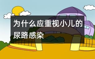 為什么應重視小兒的尿路感染
