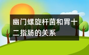 幽門螺旋桿菌和胃、十二指腸的關(guān)系