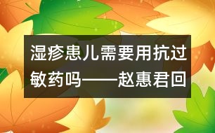 濕疹患兒需要用抗過敏藥嗎――趙惠君回答