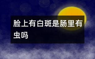 臉上有白斑是腸里有蟲(chóng)嗎