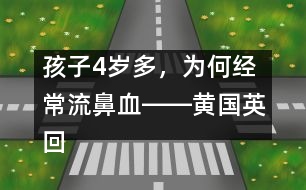 孩子4歲多，為何經(jīng)常流鼻血――黃國(guó)英回答