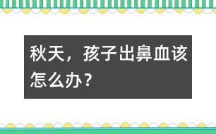 秋天，孩子出鼻血該怎么辦？