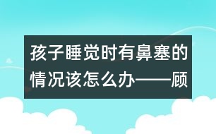 孩子睡覺時(shí)有鼻塞的情況該怎么辦――顧洪亮回答