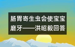 腸胃寄生蟲(chóng)會(huì)使寶寶磨牙――洪昭毅回答