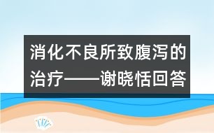 消化不良所致腹瀉的治療――謝曉恬回答