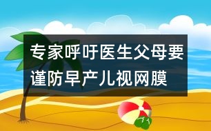 專家呼吁：醫(yī)生、父母要謹(jǐn)防早產(chǎn)兒視網(wǎng)膜病