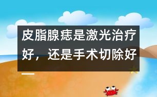 皮脂腺痣是激光治療好，還是手術(shù)切除好――季緯興回答