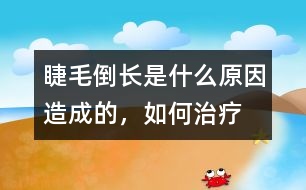 睫毛倒長是什么原因造成的，如何治療