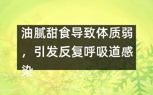 油膩甜食導(dǎo)致體質(zhì)弱，引發(fā)反復(fù)呼吸道感染