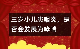 三歲小兒患咽炎，是否會發(fā)展為哮喘