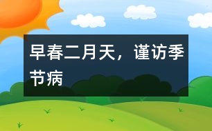 早春二月天，謹(jǐn)訪季節(jié)病