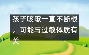 孩子咳嗽一直不斷根，可能與過(guò)敏體質(zhì)有關(guān)