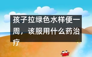 孩子拉綠色水樣便一周，該服用什么藥治療