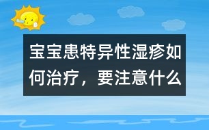 寶寶患特異性濕疹如何治療，要注意什么