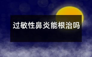 過(guò)敏性鼻炎能根治嗎