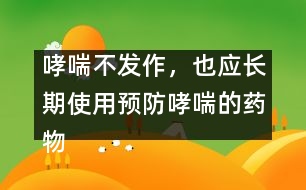 哮喘不發(fā)作，也應(yīng)長期使用預(yù)防哮喘的藥物