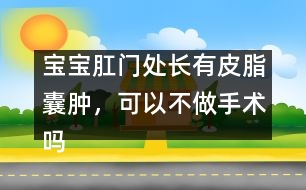 寶寶肛門處長有皮脂囊腫，可以不做手術(shù)嗎