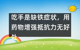 吃手是缺鐵癥狀，用藥物增強(qiáng)抵抗力無好處