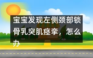 寶寶發(fā)現(xiàn)左側(cè)頸部鎖骨乳突肌痙攣，怎么辦