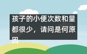 孩子的小便次數(shù)和量都很少，請(qǐng)問(wèn)是何原因