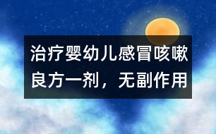 治療嬰幼兒感冒、咳嗽良方一劑，無副作用