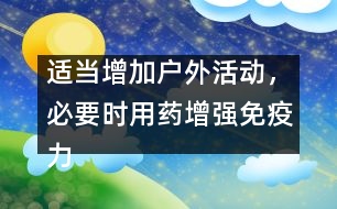 適當(dāng)增加戶外活動(dòng)，必要時(shí)用藥增強(qiáng)免疫力