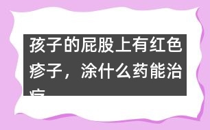 孩子的屁股上有紅色疹子，涂什么藥能治療