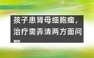 孩子患腎母細(xì)胞瘤，治療需弄清兩方面問(wèn)題