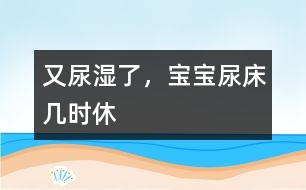 又尿濕了，寶寶尿床幾時(shí)休