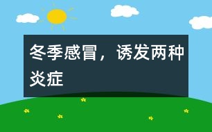 冬季感冒，誘發(fā)兩種炎癥