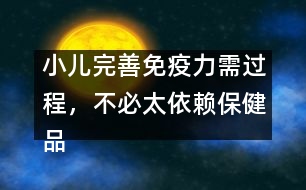 小兒完善免疫力需過(guò)程，不必太依賴保健品