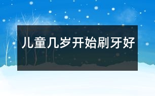 兒童幾歲開(kāi)始刷牙好