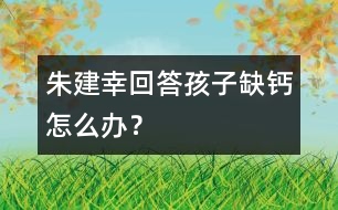 朱建幸回答：孩子缺鈣怎么辦？