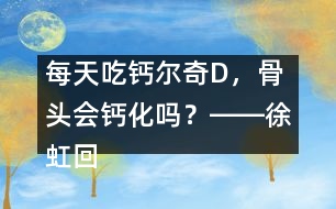 每天吃鈣爾奇D，骨頭會鈣化嗎？――徐虹回答