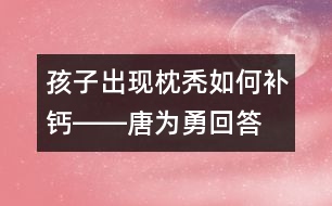 孩子出現(xiàn)枕禿如何補鈣――唐為勇回答