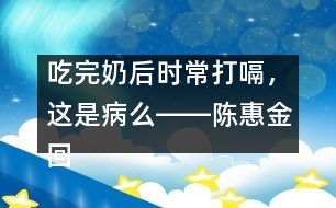 吃完奶后時常打嗝，這是病么――陳惠金回答