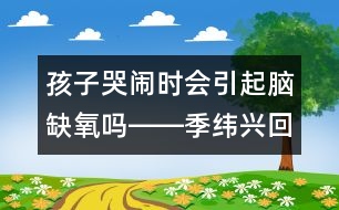 孩子哭鬧時(shí)會引起腦缺氧嗎――季緯興回答