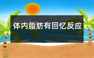 體內(nèi)脂肪有回憶反應