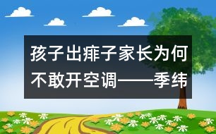 孩子出痱子家長為何不敢開空調――季緯興回答