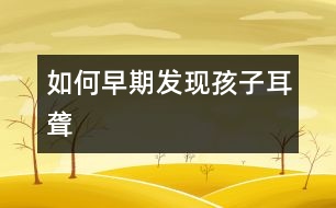 如何早期發(fā)現(xiàn)孩子耳聾