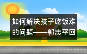 如何解決孩子吃飯難的問題――郭志平回答