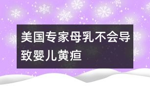 美國專家：母乳不會(huì)導(dǎo)致嬰兒黃疸