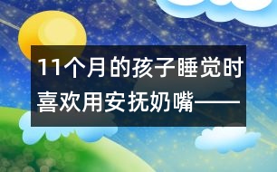 11個(gè)月的孩子睡覺時(shí)喜歡用安撫奶嘴――杜亞松回答