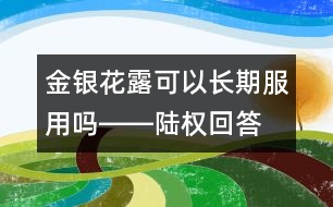 金銀花露可以長期服用嗎――陸權回答