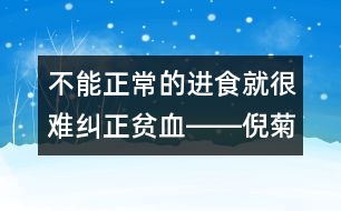 不能正常的進(jìn)食就很難糾正貧血――倪菊秀回答